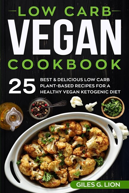 Low Carb Vegan Cookbook: 25 Best & Delicious Low Carb Plant-based Recipes For A Healthy Vegan Ketogenic Diet