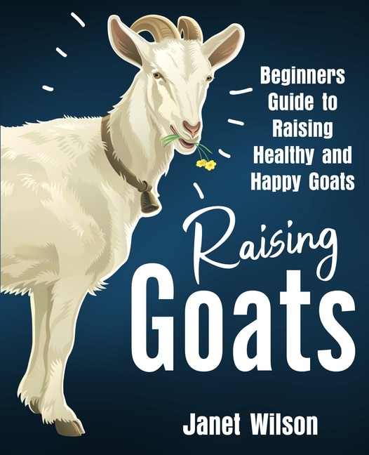 Raising Goats: Beginners Guide To Raising Healthy And Happy Goats