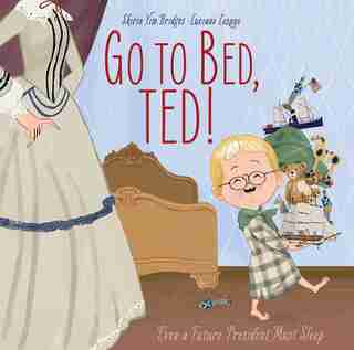 Go To Bed, Ted!: Even A Future President Must Sleep by Shirin Yim Bridges