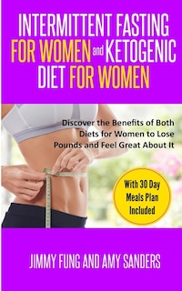 Intermittent Fasting For Women And Ketogenic Diet For Women: Discover The Benefits Of Both Diets For Women To Lose Pounds And Feel Great About It. With 30 Day M