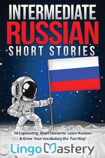 Intermediate Russian Short Stories: 10 Captivating Short Stories to Learn Russian & Grow Your Vocabulary the Fun Way!