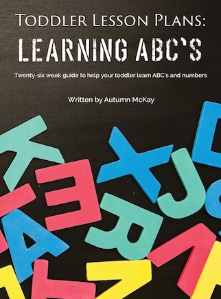 Toddler Lesson Plans - Learning Abc's: Twenty-six Week Guide To Help Your Toddler Learn Abc's And Numbers