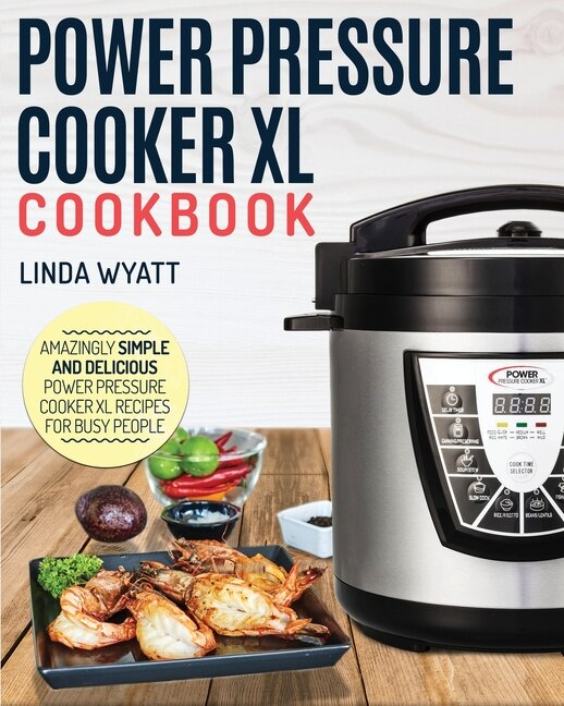 Power Pressure Cooker Xl Cookbook Amazingly Simple And Delicious Power Pressure Cooker Xl Recipes For Busy People Book By Linda Wyatt tp Indigo