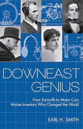 Downeast Genius: From Earmuffs to Motor Cars, Maine Inventors Who Changed the World