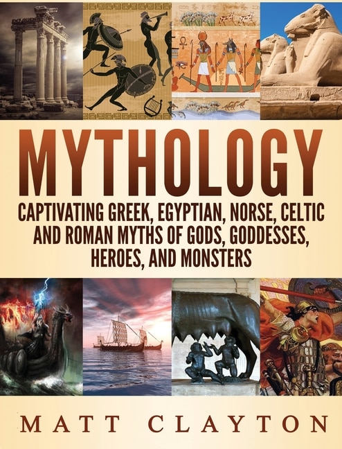 Mythology: Captivating Greek, Egyptian, Norse Celtic And Roman Myths Of Gods, Goddesses, Heroes, And Monsters