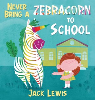 Front cover_Never Bring A Zebracorn To School