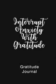 Front cover_Gratitude Journal Interrupt Anxiety With Gratitude