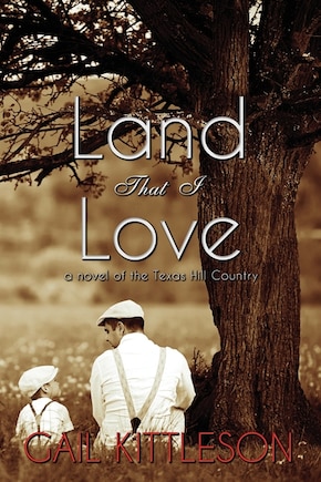 Land That I Love: A Novel Of The Texas Hill Country