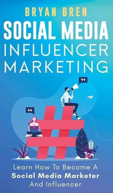 Social Media Influencer Marketing: Learn Step-by-step How To Find The Right Influencer For Your Niche, How To Build Your Personal Bran