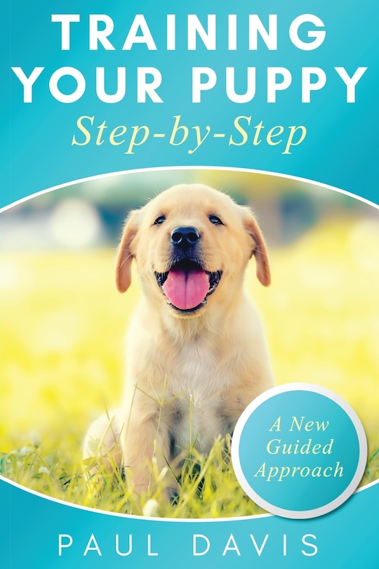 Front cover_Training Your Puppy StepBy-Step A How-To Guide to Early and Positively Train Your Dog. Tips and Tricks and Effective Techniques for Different Kinds of Dogs