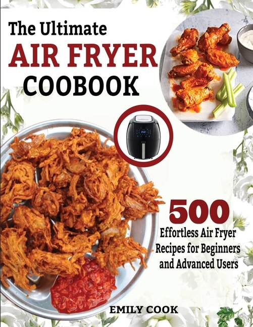 The Ultimate Air Fryer Cookbook: 500 Effortless Air Fryer Recipes For Beginners And Advanced Users