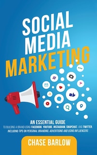 Social Media Marketing: An Essential Guide to Building a Brand Using Facebook, YouTube, Instagram, Snapchat, and Twitter, Including Tips on Personal Branding, Advertising and Using Influencers