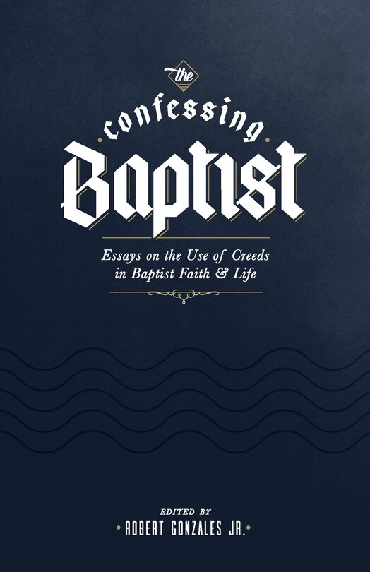 The Confessing Baptist: Essays on the Use of Creeds in Baptist Faith and Life