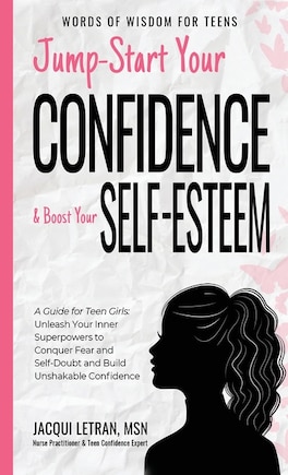 Jump-Start Your Confidence and Boost Your Self-Esteem: A Guide for Teen Girls: Unleash Your Inner Superpowers to Conquer Fear and Self-Doubt, and Build Unshakable Confidence