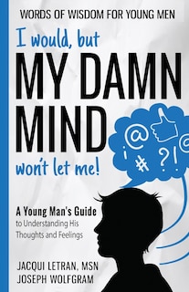 Front cover_I would, but MY DAMN MIND won't let me! A Young Man's Guide to Understanding His Thoughts and Feelings