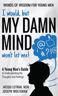 Front cover_I would, but MY DAMN MIND won't let me! A Young Man's Guide to Understanding His Thoughts and Feelings