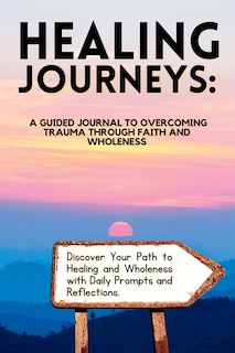 Healing Journeys: A Guided Journal to Overcoming Trauma Through Faith