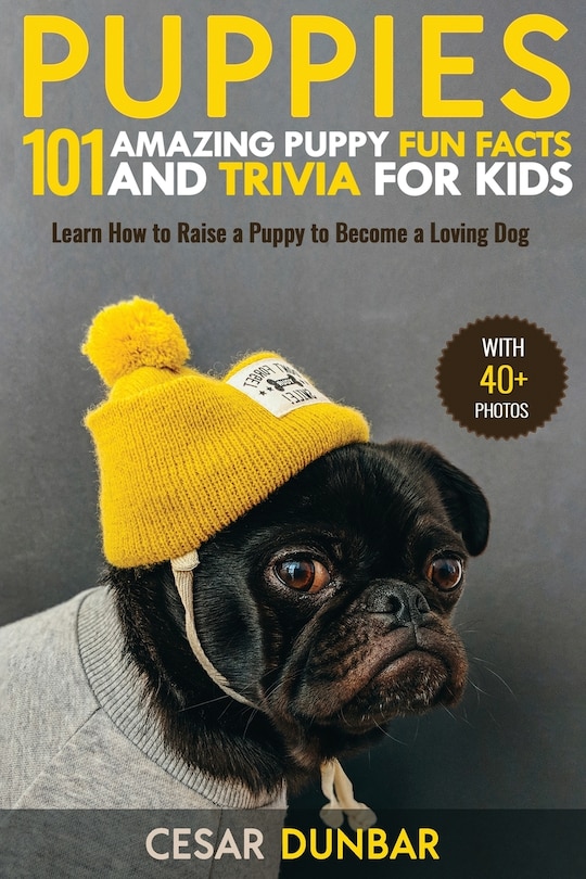 Puppies: 101 Amazing Puppy Fun Facts And Trivia For Kids - Learn How To Raise A Puppy To Become A Loving Dog