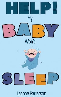 Help! My Baby Won't Sleep: The Exhausted Parent's Loving Guide to Baby Sleep Training, Developing Healthy Infant Sleep Habits and Making Sure Your Child is Quiet at Night