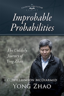 Improbable Probabilities: The Unlikely Journey of Yong Zhao (a Memoir about Growth and Development in Educational Leadership and Equity)