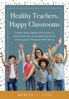 Front cover_HEALTHY TEACHERS, HAPPY CLASSR OOMS TWELVE BRAIN-BASED PRINCI