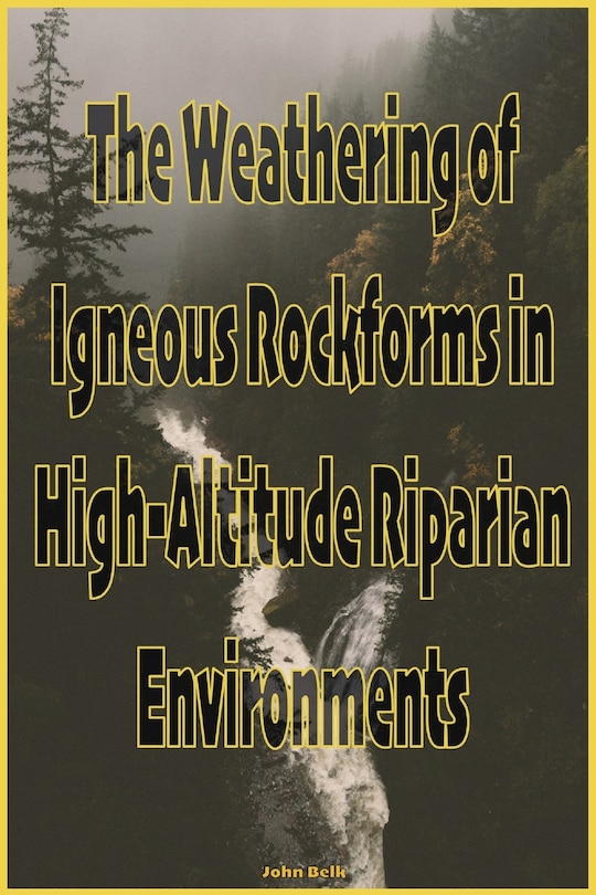 Couverture_The Weathering of Igneous Rockforms in High-Altitude Riparian Environments