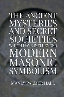Front cover_The Ancient Mysteries And Secret Societies Which Have Influenced Modern Masonic Symbolism
