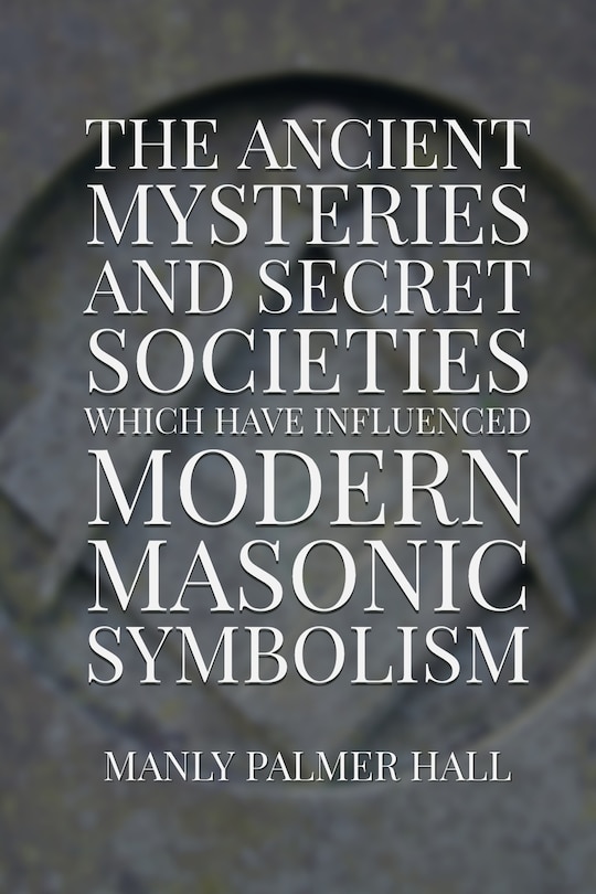 Front cover_The Ancient Mysteries And Secret Societies Which Have Influenced Modern Masonic Symbolism