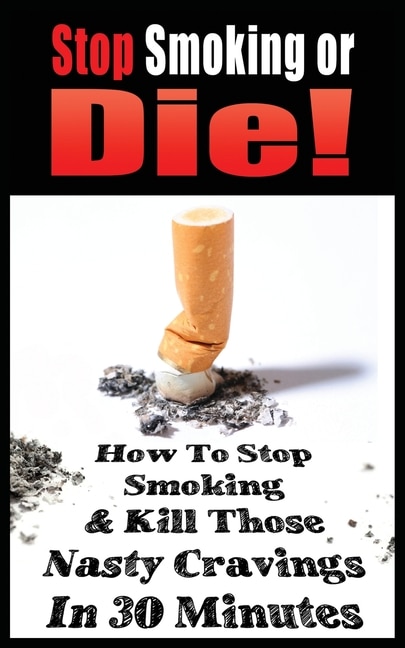 Front cover_Stop Smoking or Die! How to Stop Smoking and Kill Those Nasty Cravings in 30 Minutes