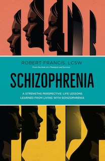 Front cover_Schizophrenia: A Strengths Perspective; Life Lessons Learned from Living with Schizophrenia