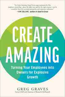 Create Amazing: Turning Your Employees Into Owners For Explosive Growth by Greg Graves