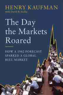 The Day The Markets Roared: How A 1982 Forecast Sparked A Global Bull Market by Henry Kaufman