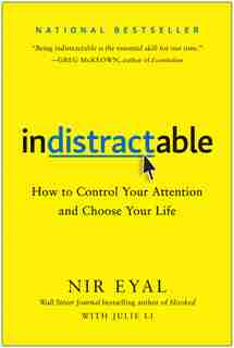 Indistractable: How To Control Your Attention And Choose Your Life by Nir Eyal