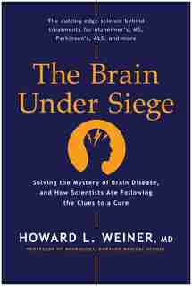 The Brain Under Siege: Solving The Mystery Of Brain Disease, And How Scientists Are Following The Clues To A Cure by Howard L. Weiner