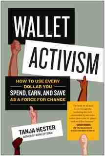 Wallet Activism: How To Use Every Dollar You Spend, Earn, And Save As A Force For Change by Tanja Hester