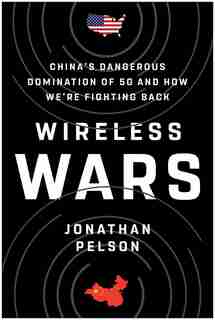 Wireless Wars: China's Dangerous Domination Of 5g And How We're Fighting Back by Jonathan Pelson