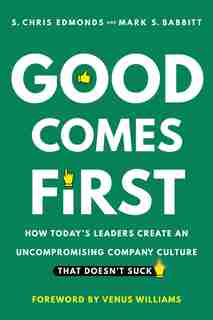 Good Comes First: How Today's Leaders Create An Uncompromising Company Culture That Doesn't Suck by S. Chris Edmonds