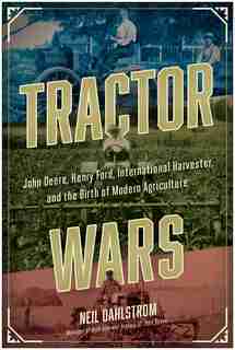 Tractor Wars: John Deere, Henry Ford, International Harvester, And The Birth Of Modern Agriculture by Neil Dahlstrom