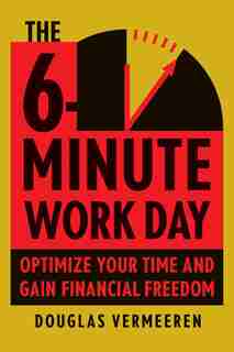 The 6-minute Work Day: An Entrepreneur's Guide To Using The Power Of Leverage To Create Abundance And Freedom by Douglas Vermeeren