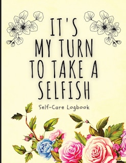 It's My Turn To Take A Selfish: Self-Care Logbook Anxiety Journal Self-Care Journal Healing Mental Health