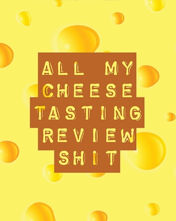 All My Cheese Tasting Review Shit: Cheese Tasting Journal Turophile Tasting and Review Notebook Wine Tours Cheese Daily Review Rinds Rennet Affineurs Solidified Curds