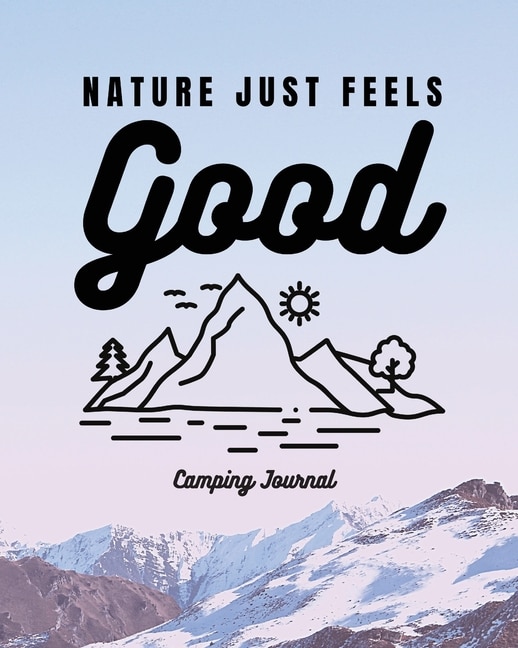 Nature Just Feels Good: Camping Journal Family Camping Keepsake Diary Great Camp Spot Checklist Shopping List Meal Planner Memories With The Kids Summer Time Fun Fishing and Hiking Notes RV Travel Planner