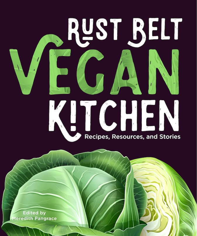 Rust Belt Vegan Kitchen: Recipes, Resources, And Stories