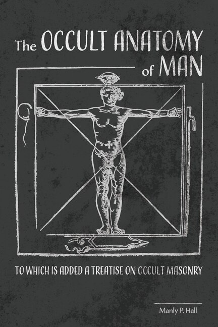 The Occult Anatomy Of Man: To Which Is Added A Treatise On Occult Masonry