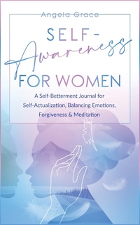 Self Awareness For Women: A Self Betterment Journal for Self Actualization, Balancing Emotions, Forgiveness & Meditation