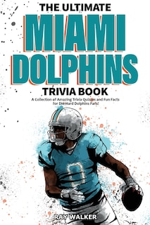 The Ultimate Miami Dolphins Trivia Book: A Collection Of Amazing Trivia Quizzes And Fun Facts For Die-hard Dolphins Fans!