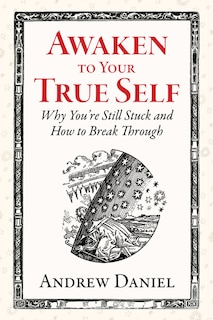 Awaken to Your True Self: Why You're Still Stuck and How to Break Through