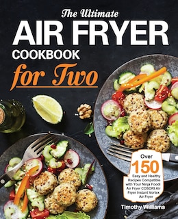 The Ultimate Air Fryer Cookbook for Two: Over 150 Easy and Healthy Recipes Compatible with Your Ninja Foodi Air Fryer COSORI Air Fryer Instant Vortex Air Fryer