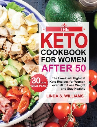 The Keto Cookbook for Women after 50: The Low-Carb High-Fat Keto Recipes for Women over 50 with 30 Days Meal Plan to Lose Weight and Stay Healthy