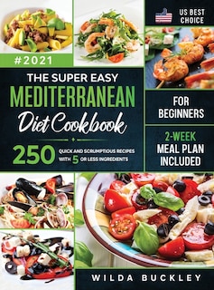 The Super Easy Mediterranean diet Cookbook for Beginners: 250 quick and scrumptious recipes WITH 5 OR LESS INGREDIENTS 2-WEEK MEAL PLAN INCLUDED